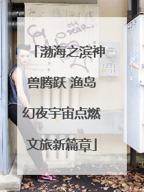 渤海之滨神兽腾跃 渔岛幻夜宇宙点燃文旅新篇章